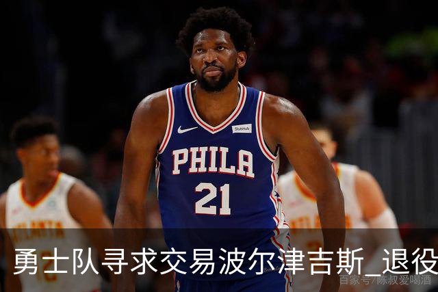 勇士队寻求交易波尔津吉斯 退役可能性浮现